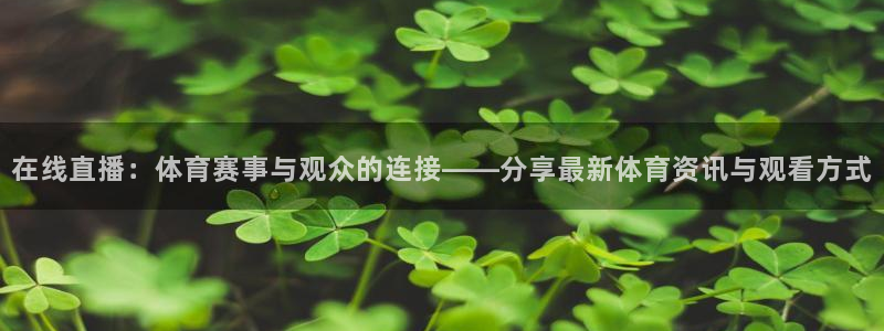 360体育在线雨燕直播：在线直播：体育赛事与观众的连接——分享最新体育资讯与观看方式