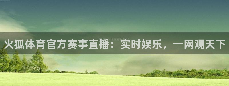 雨燕360体育足球直播：火狐体育官方赛事直播：实时娱乐，一网观天下